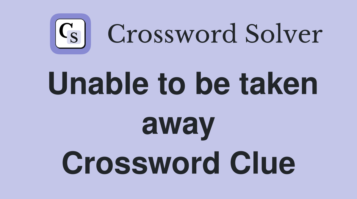Unable to be taken away Crossword Clue