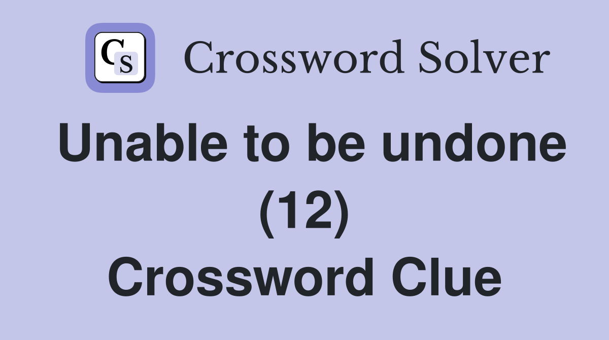 Unable to be undone (12) Crossword Clue