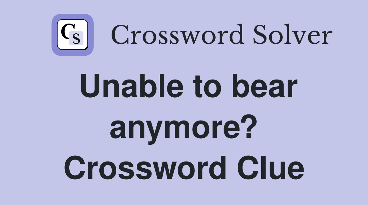 Unable to bear anymore? Crossword Clue