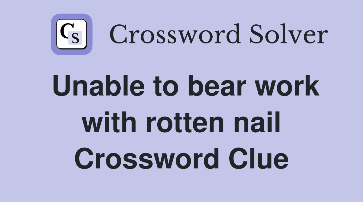 Unable to bear work with rotten nail Crossword Clue