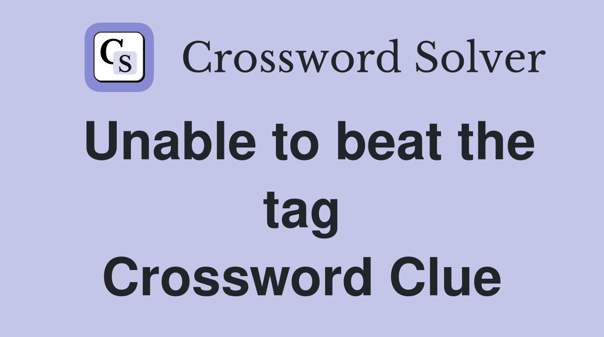 Unable to beat the tag Crossword Clue