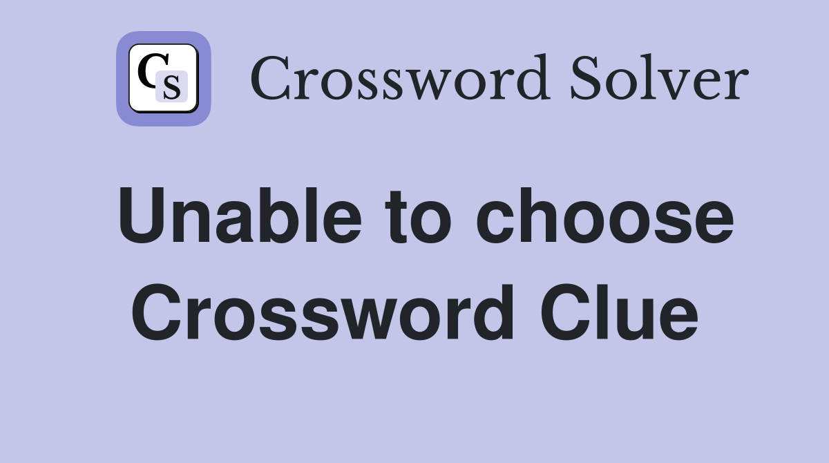 Unable to choose Crossword Clue