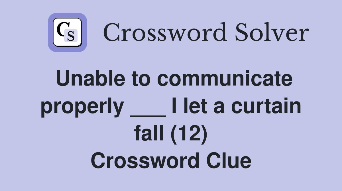 Unable to communicate properly ___ I let a curtain fall (12) Crossword Clue