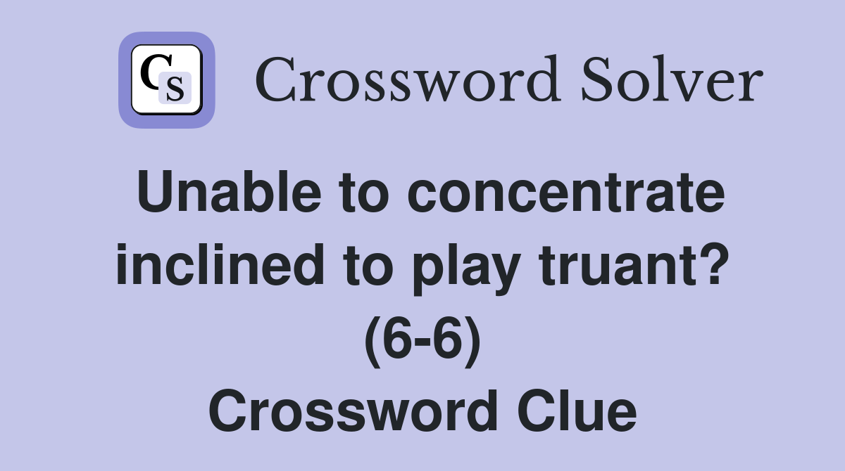 Unable to concentrate inclined to play truant? (6-6) Crossword Clue