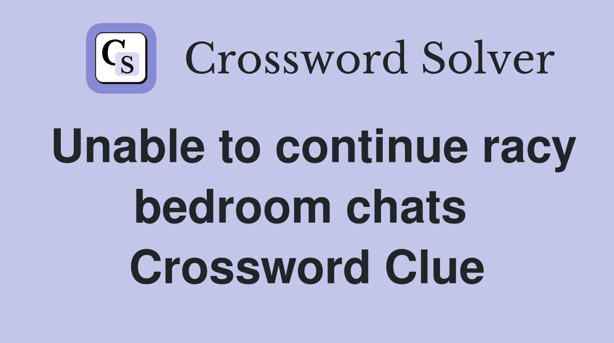 Unable to continue racy bedroom chats  Crossword Clue