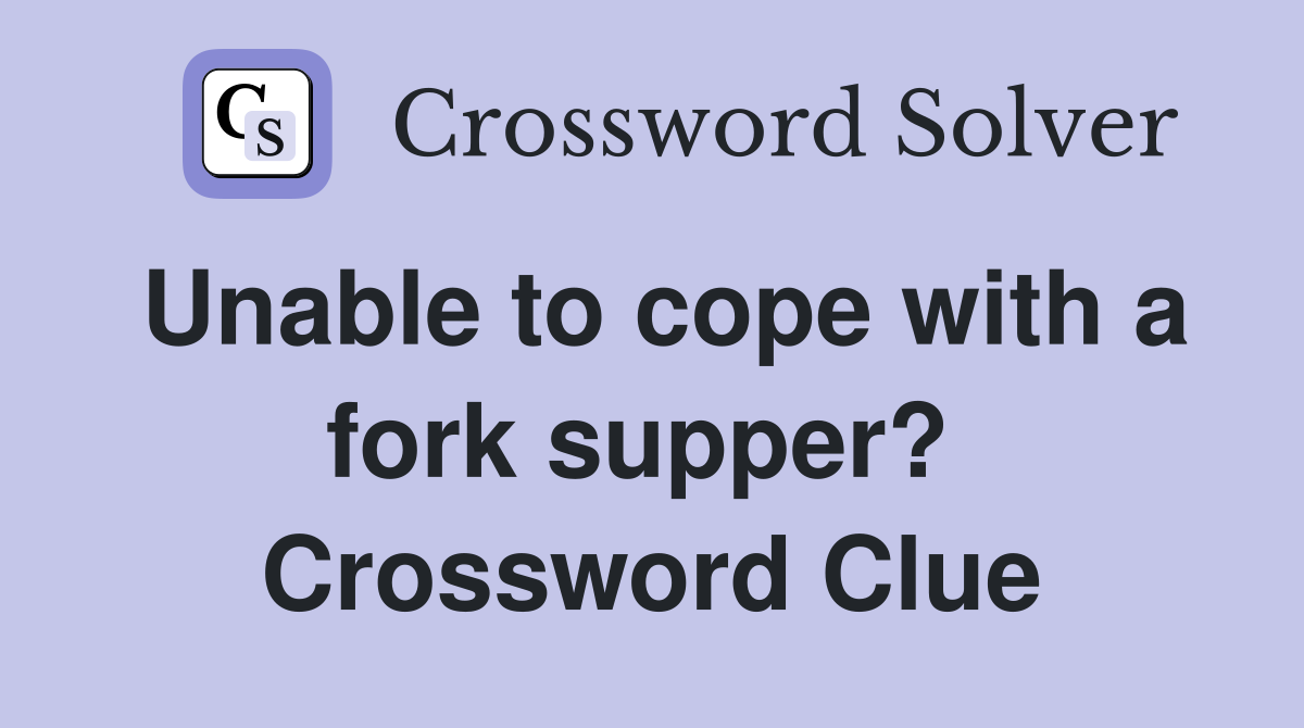 Unable to cope with a fork supper?  Crossword Clue