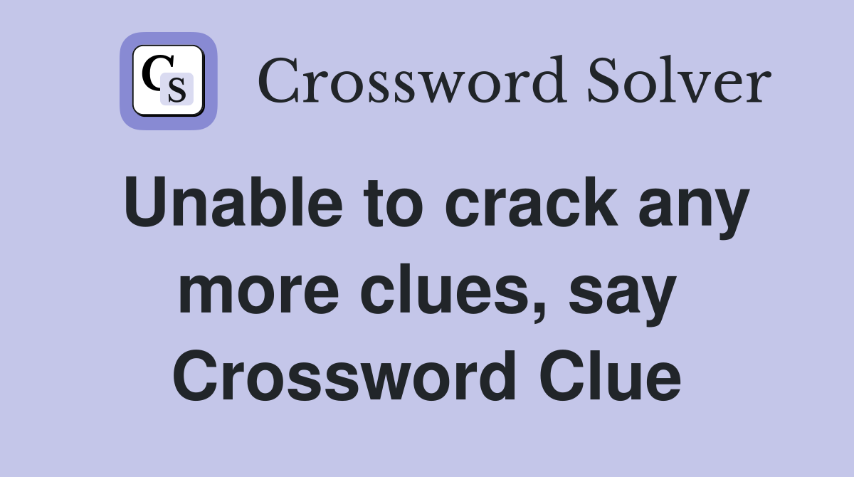 Unable to crack any more clues, say Crossword Clue