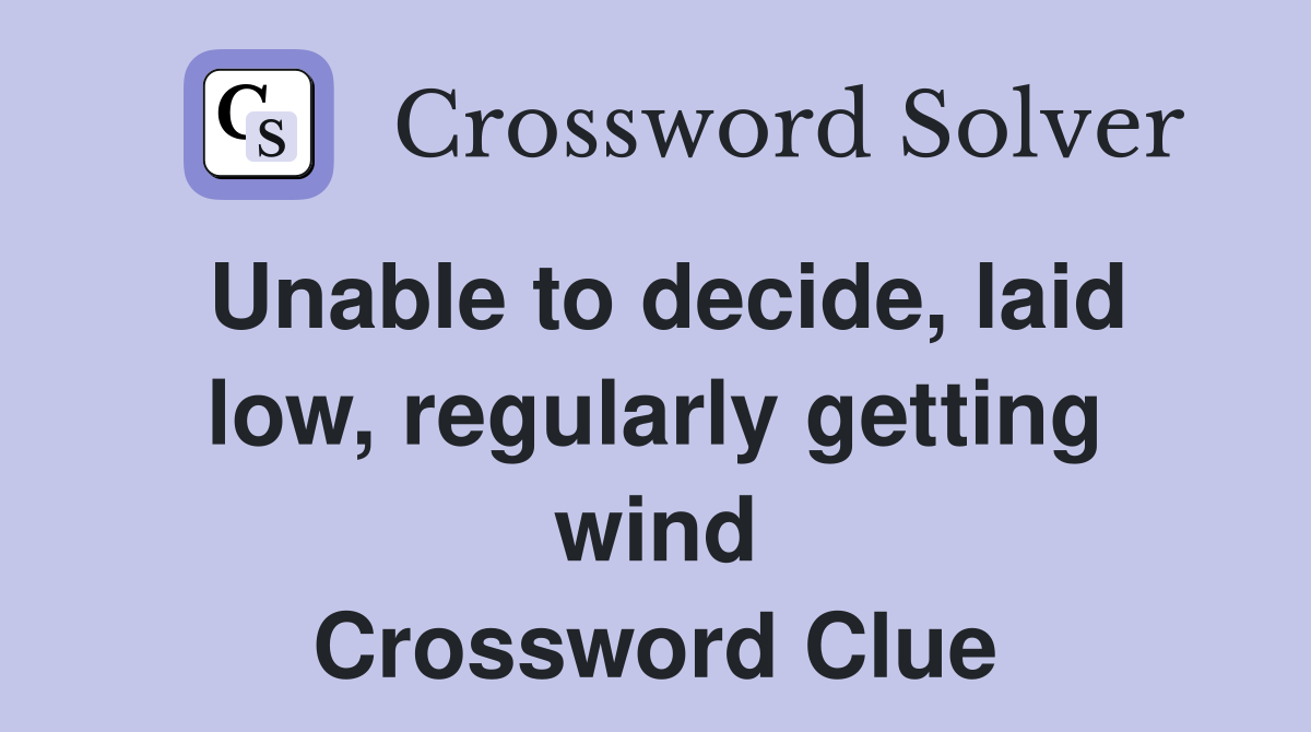 Unable to decide, laid low, regularly getting wind Crossword Clue