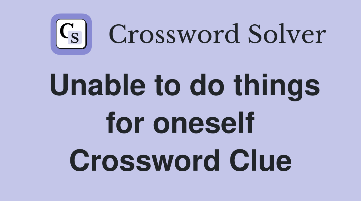Unable to do things for oneself Crossword Clue