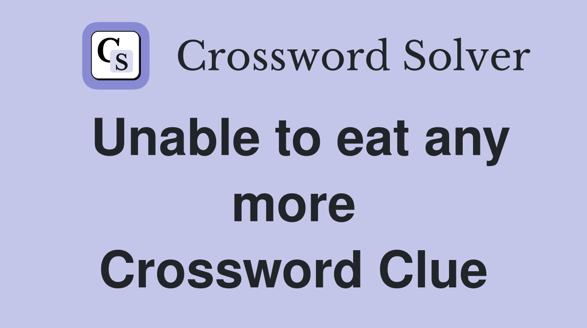 Unable to eat any more Crossword Clue
