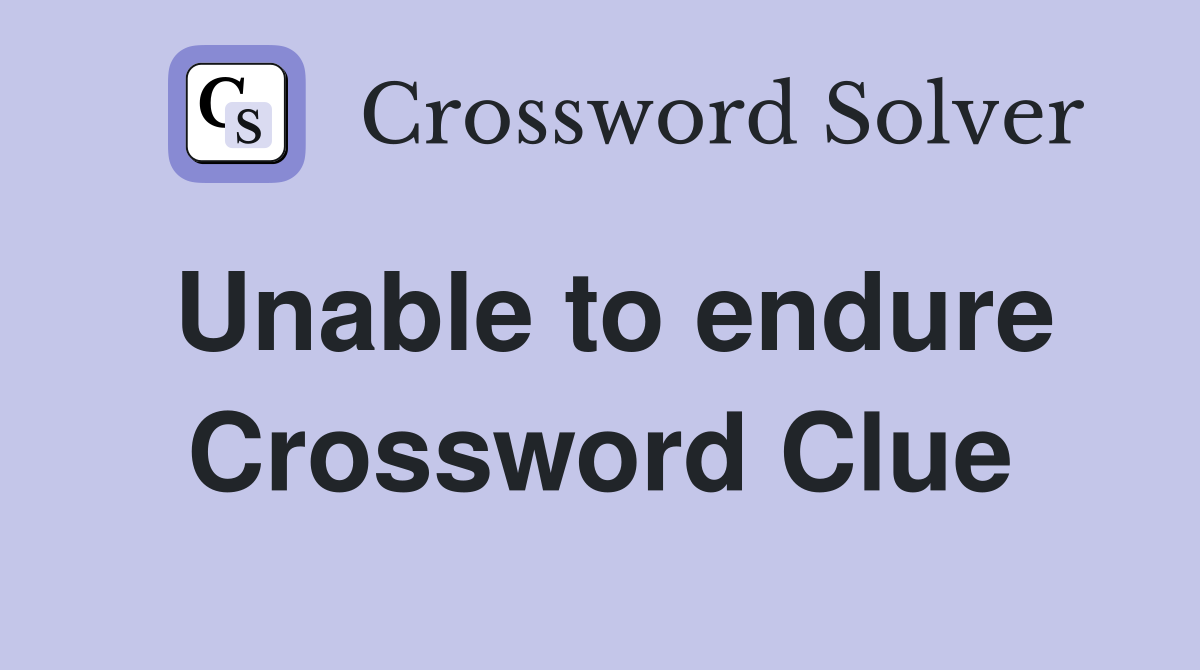 Unable to endure Crossword Clue