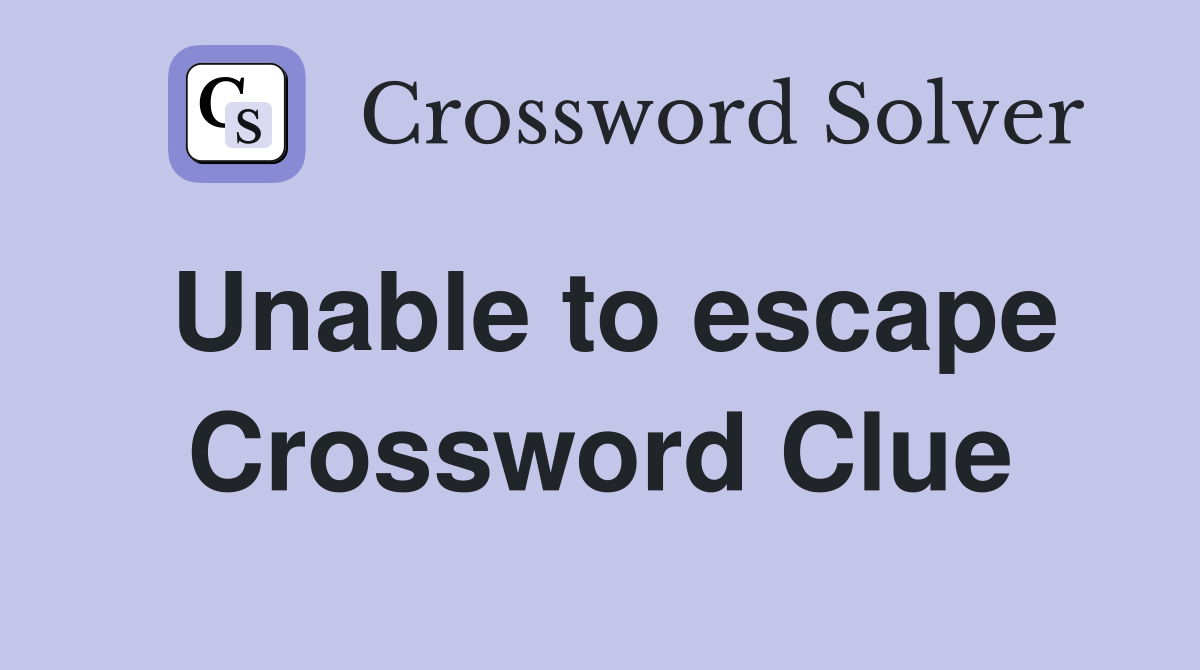 Unable to escape Crossword Clue