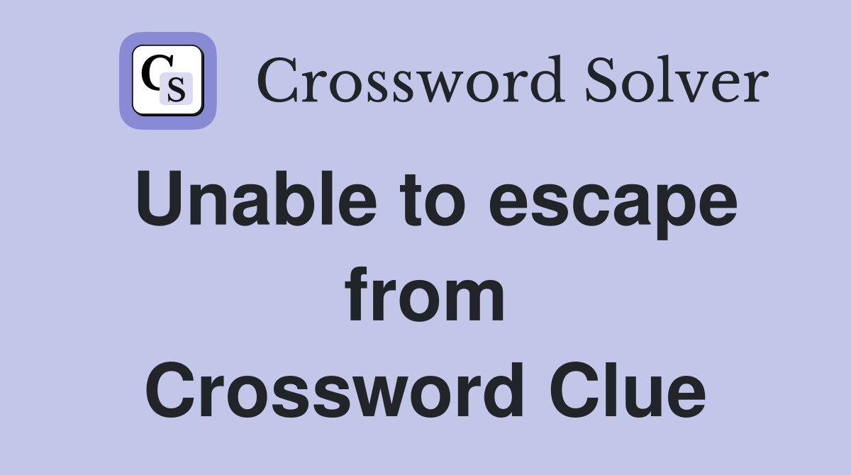 Unable to escape from Crossword Clue