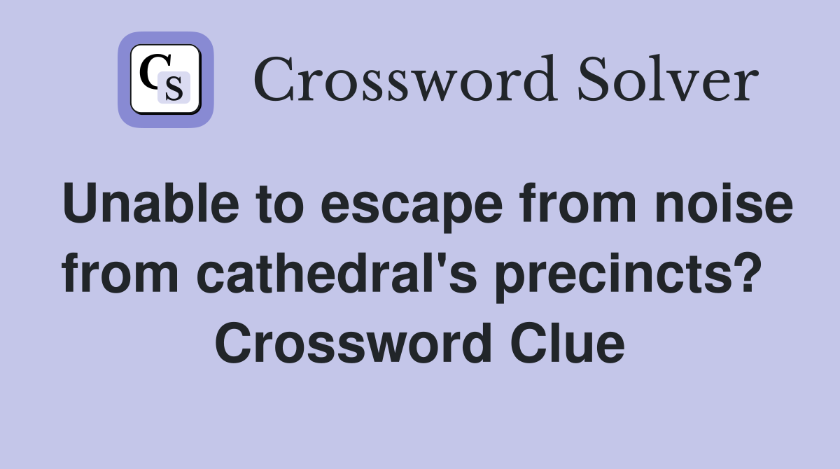 Unable to escape from noise from cathedral's precincts?  Crossword Clue
