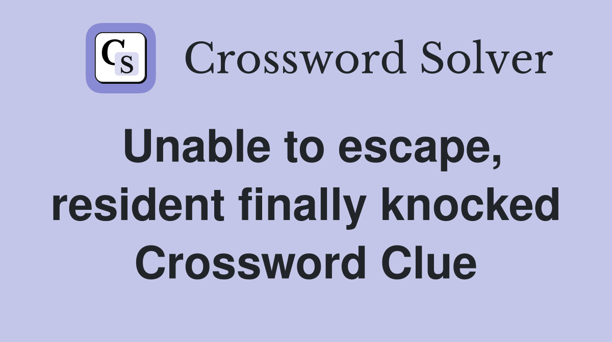 Unable to escape, resident finally knocked Crossword Clue