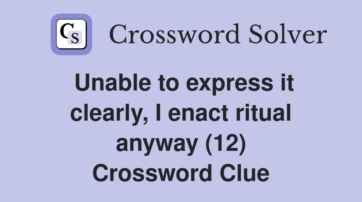 Unable to express it clearly, I enact ritual anyway (12) Crossword Clue