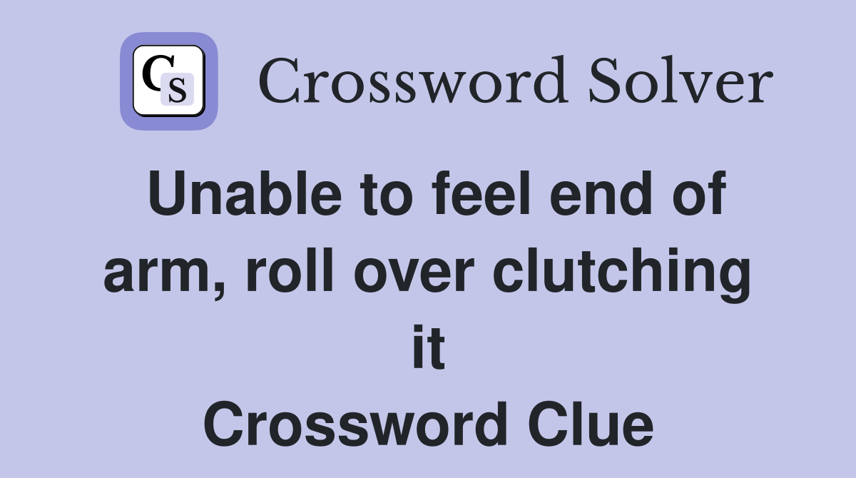 Unable to feel end of arm, roll over clutching it Crossword Clue