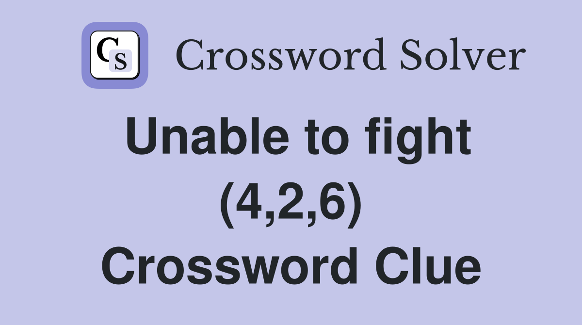 Unable to fight (4,2,6) Crossword Clue