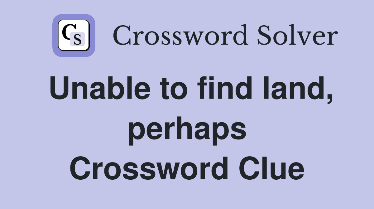 Unable to find land, perhaps Crossword Clue
