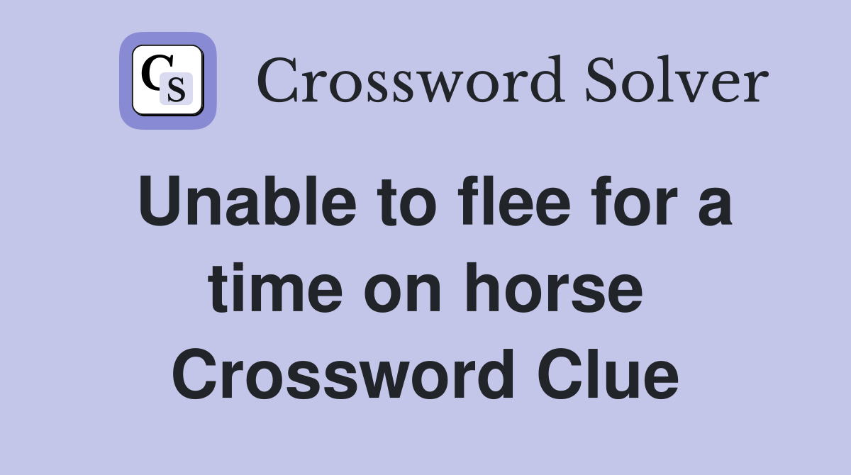 Unable to flee for a time on horse Crossword Clue