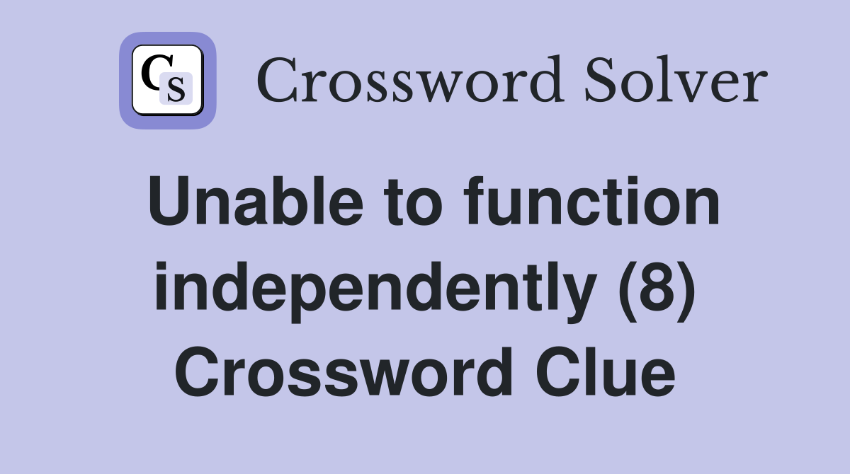 Unable to function independently (8) Crossword Clue