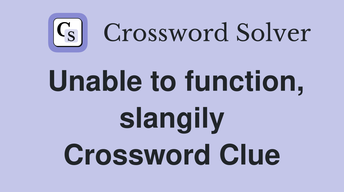 Unable to function, slangily Crossword Clue