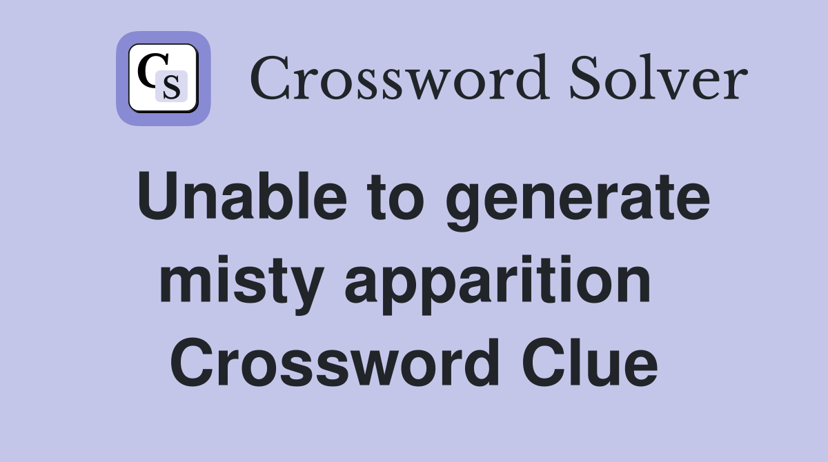 Unable to generate misty apparition  Crossword Clue