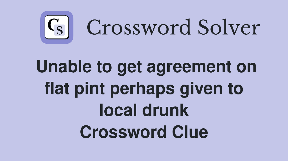 Unable to get agreement on flat pint perhaps given to local drunk Crossword Clue