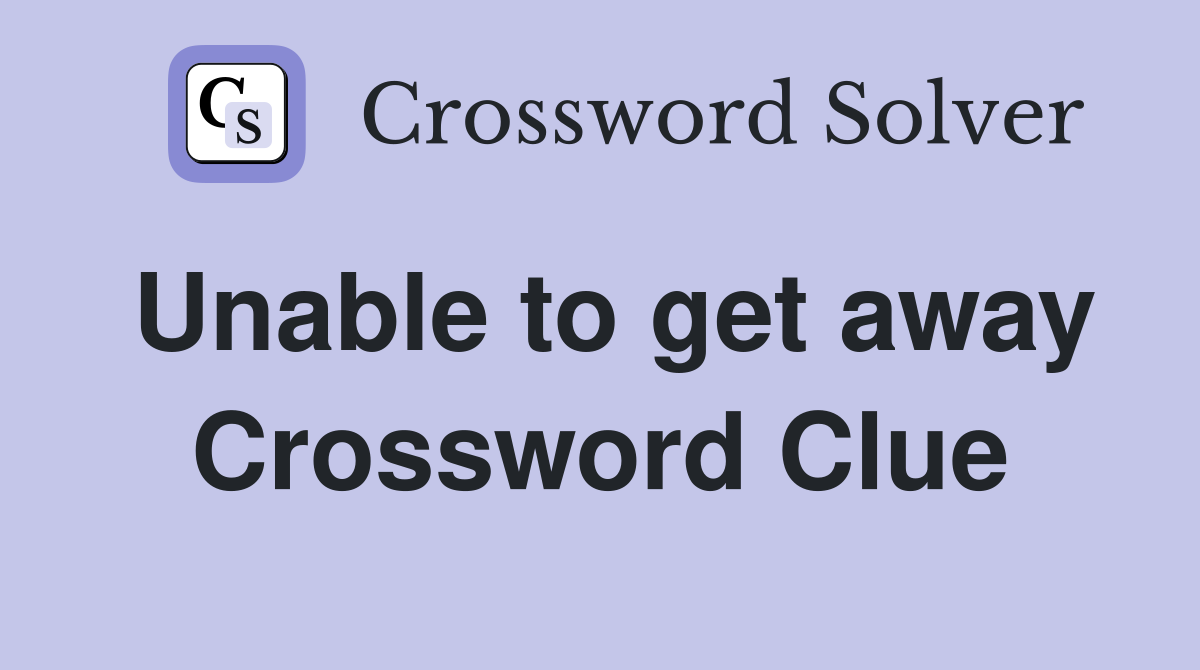 Unable to get away Crossword Clue