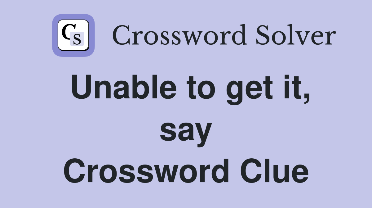 Unable to get it, say Crossword Clue