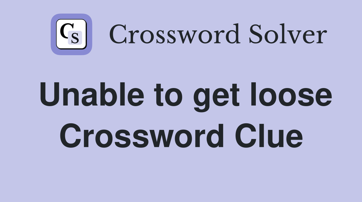 Unable to get loose Crossword Clue