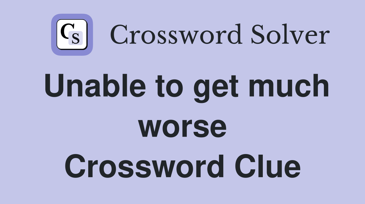 Unable to get much worse Crossword Clue