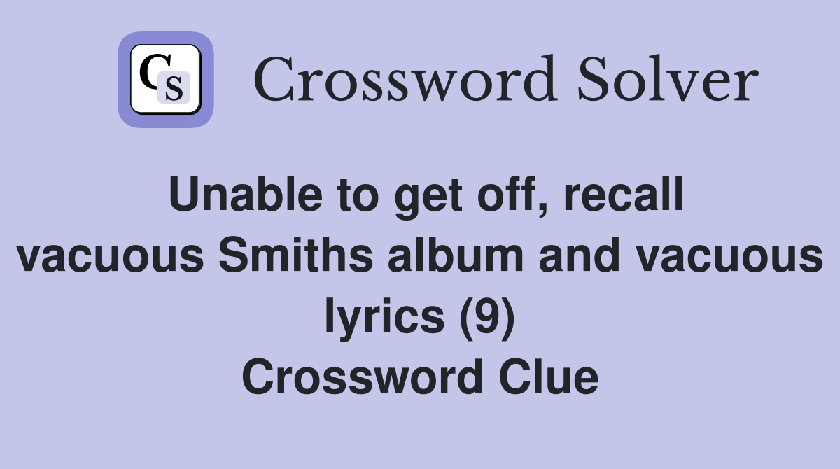 Unable to get off, recall vacuous Smiths album and vacuous lyrics (9) Crossword Clue