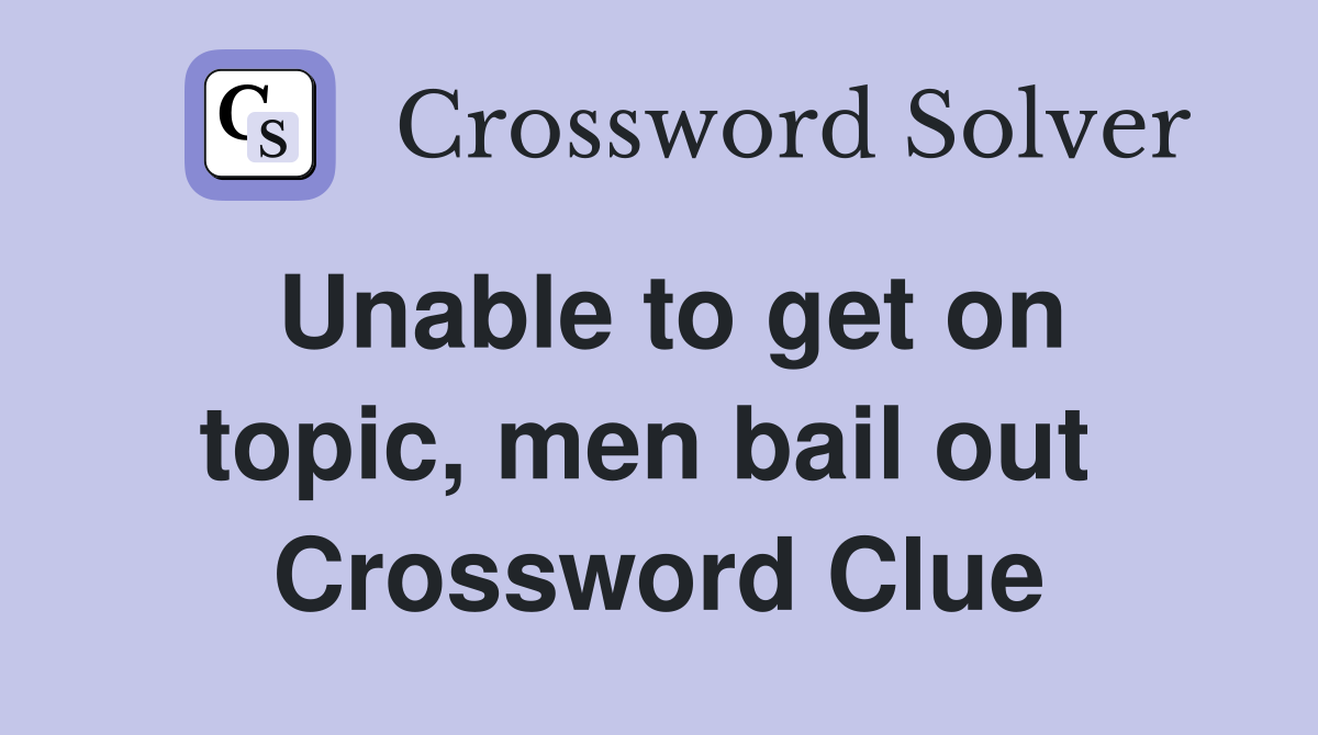 Unable to get on topic, men bail out  Crossword Clue