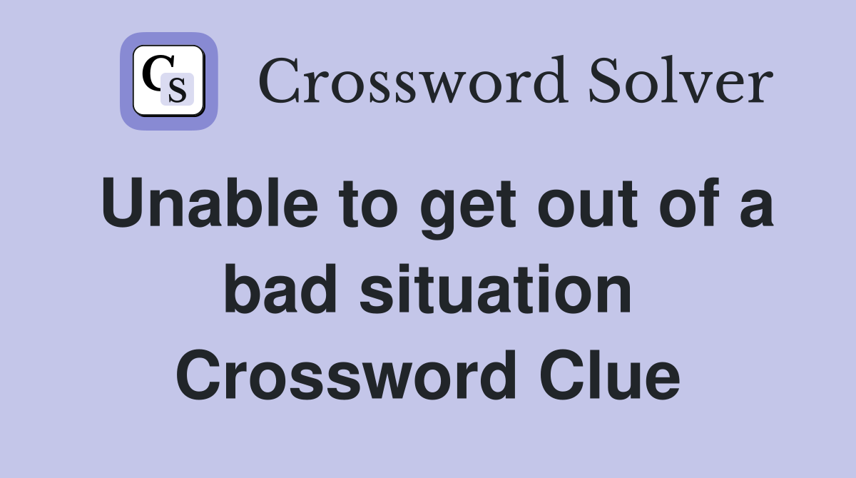 Unable to get out of a bad situation Crossword Clue