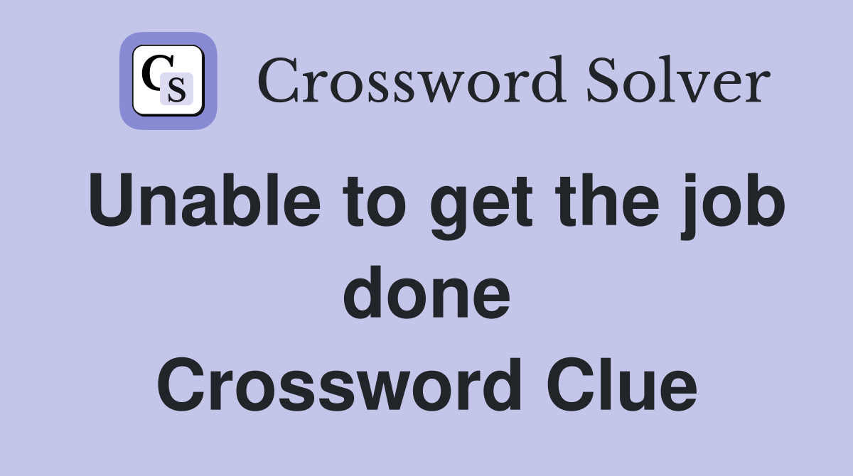 Unable to get the job done Crossword Clue