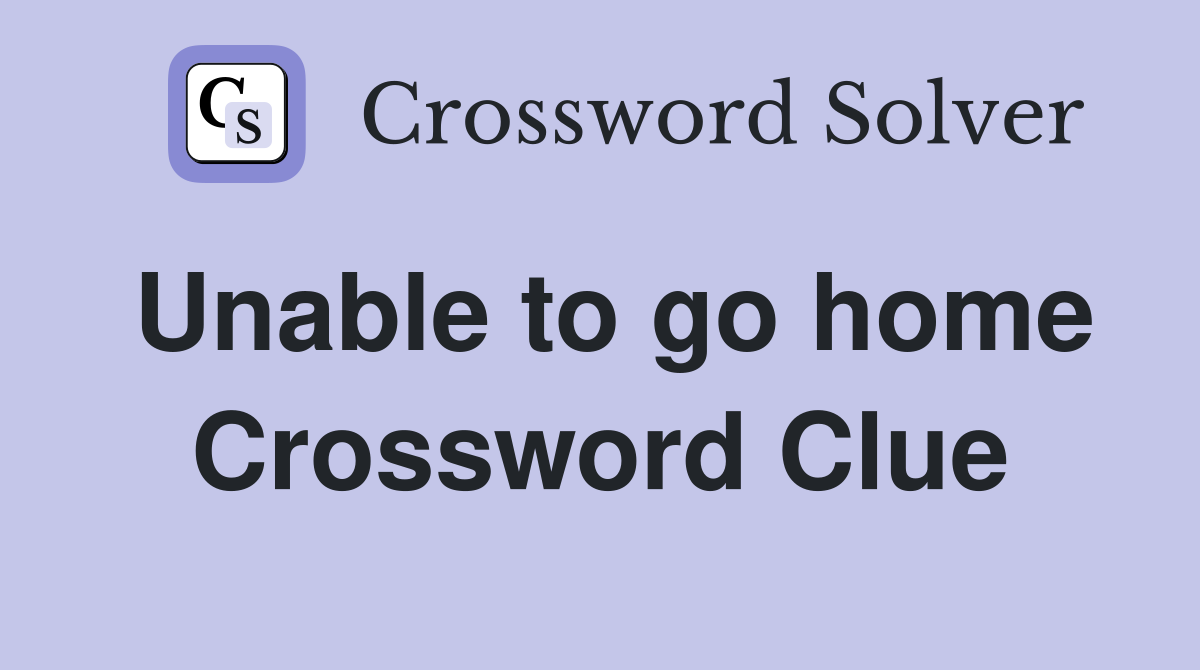 Unable to go home Crossword Clue