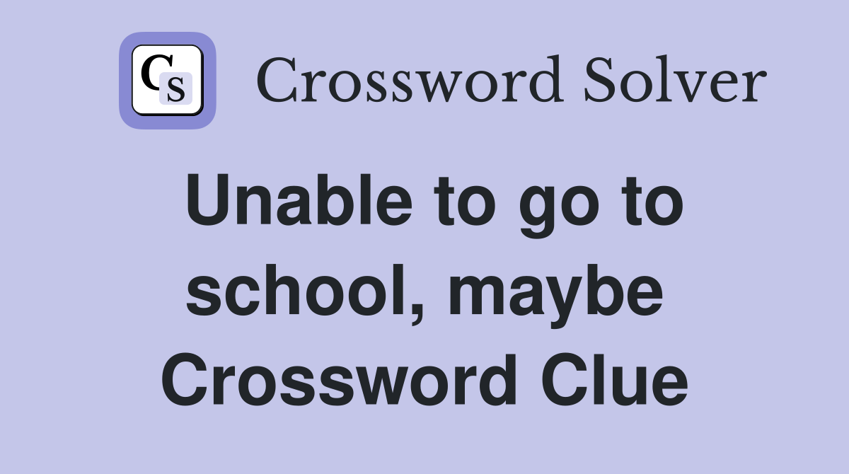Unable to go to school, maybe Crossword Clue