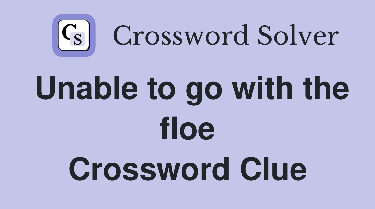 Unable to go with the floe Crossword Clue