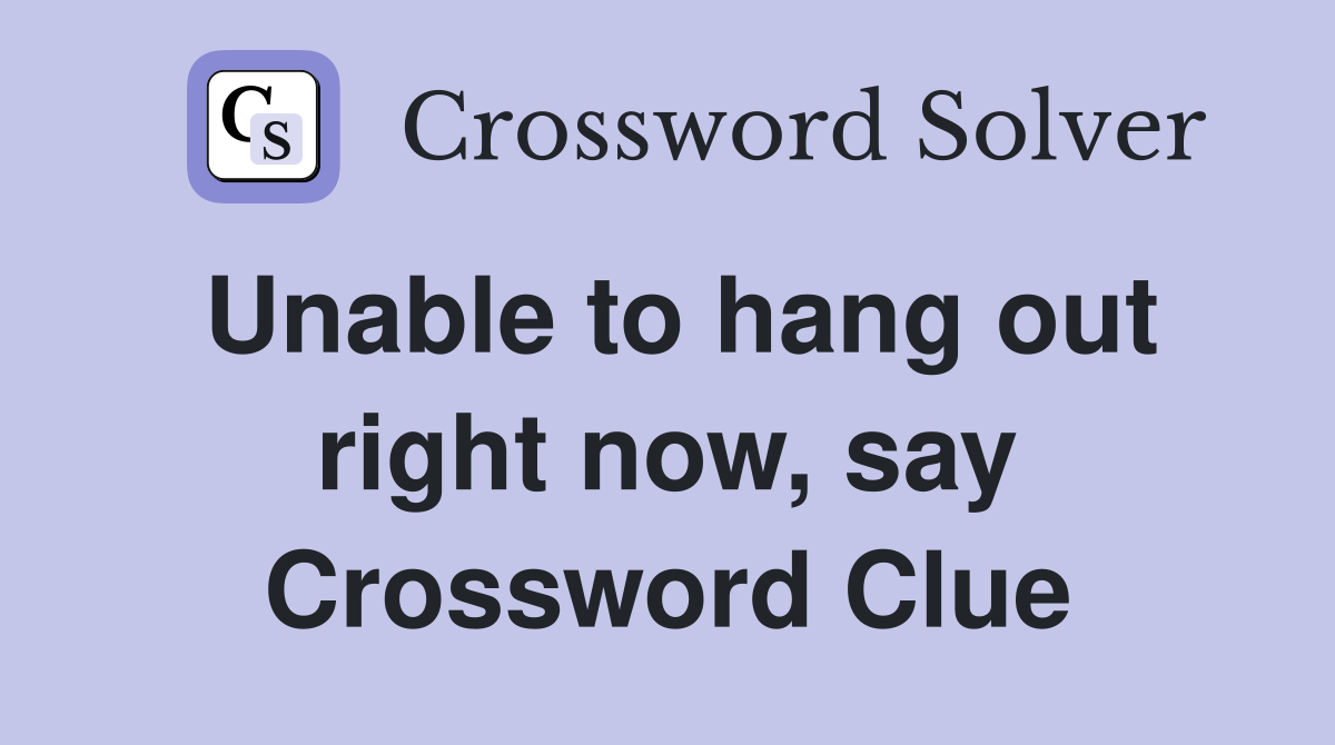 Unable to hang out right now, say Crossword Clue