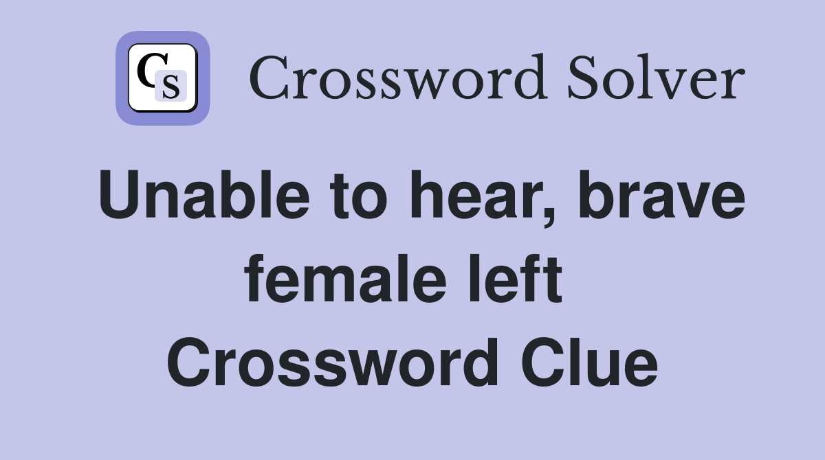 Unable to hear, brave female left  Crossword Clue