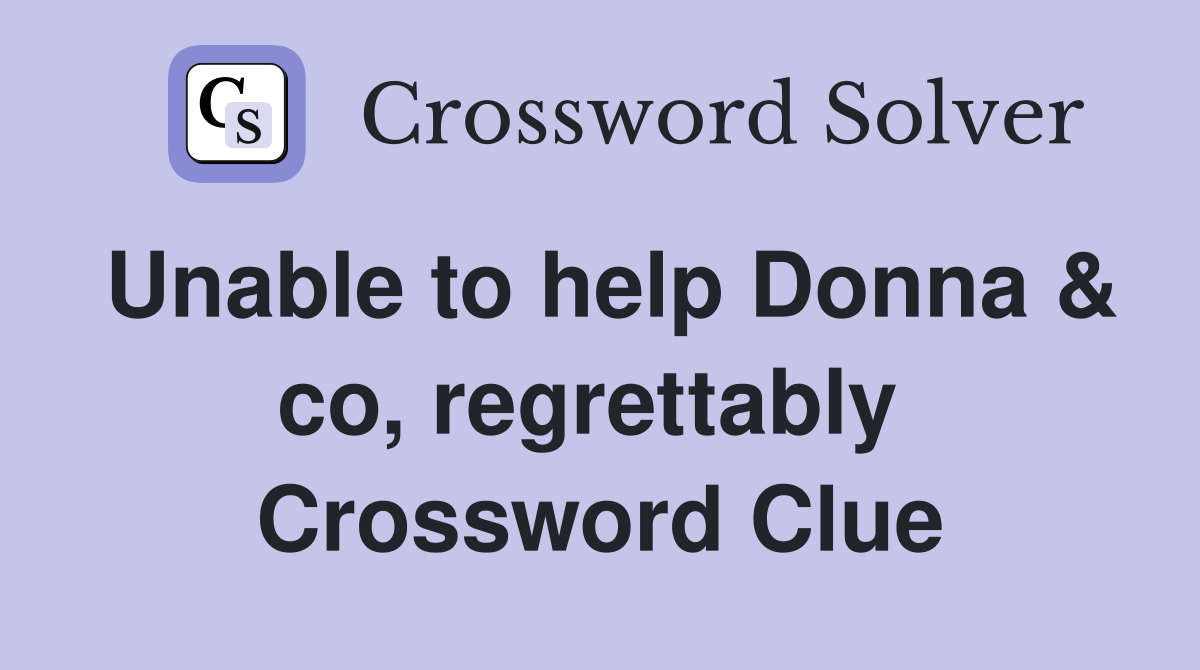 Unable to help Donna & co, regrettably  Crossword Clue