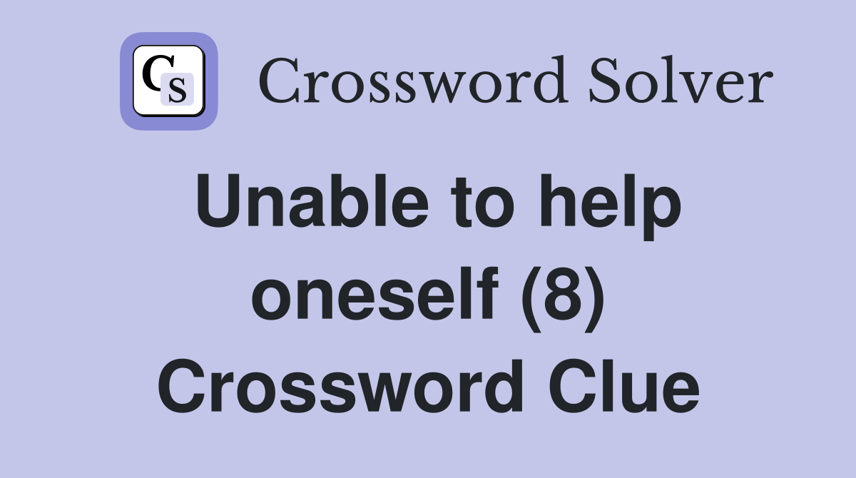 Unable to help oneself (8) Crossword Clue