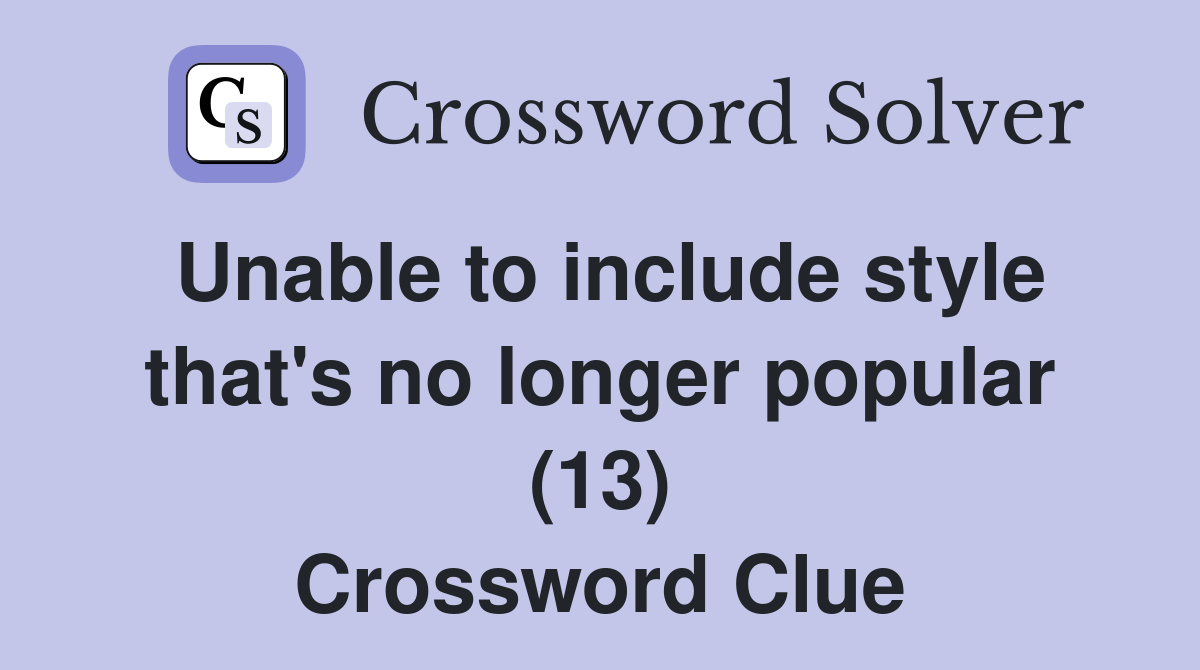 Unable to include style that's no longer popular (13) Crossword Clue
