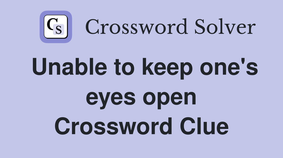 Unable to keep one's eyes open Crossword Clue