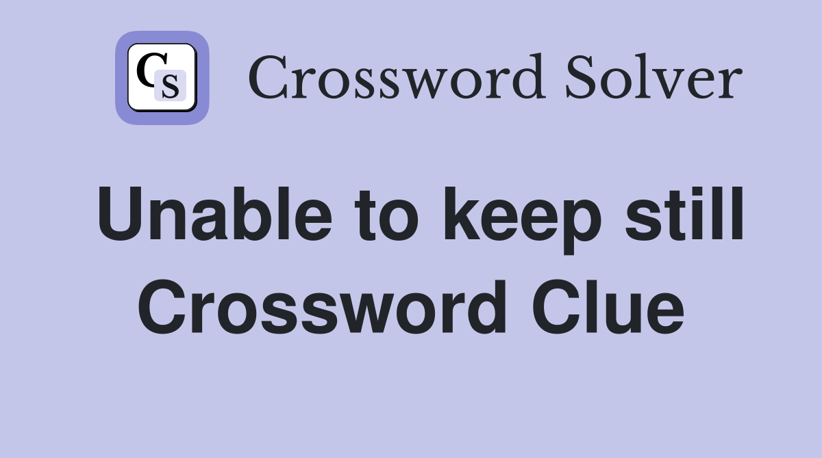 Unable to keep still Crossword Clue