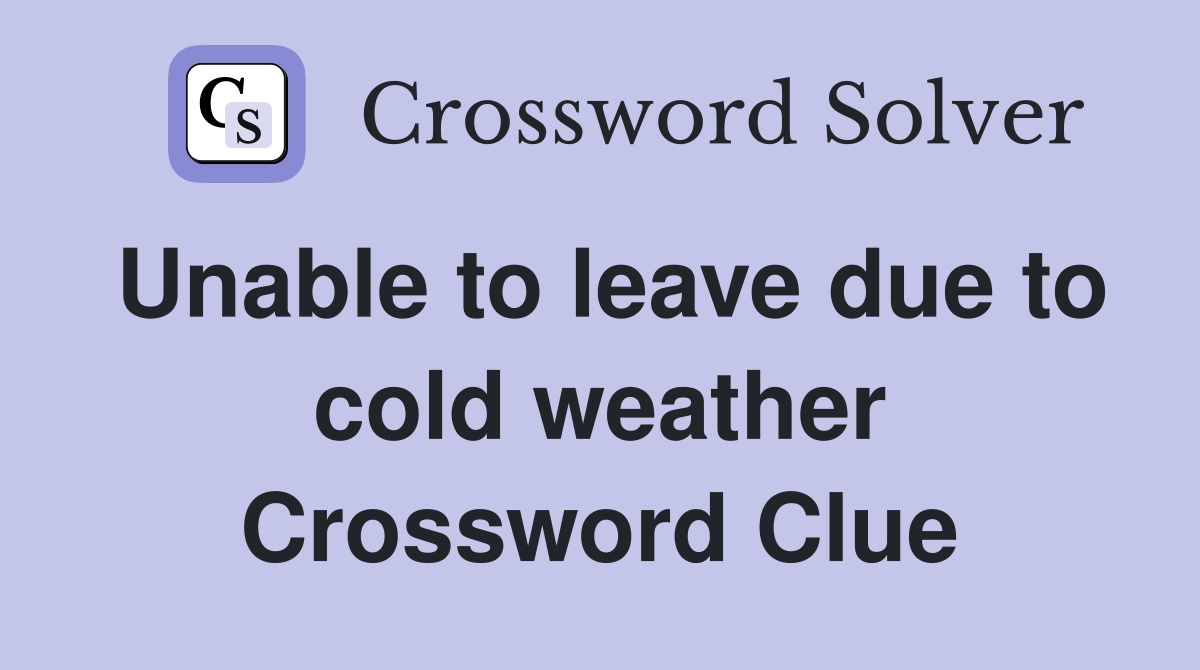 Unable to leave due to cold weather Crossword Clue