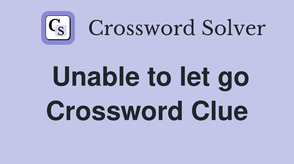 Unable to let go Crossword Clue