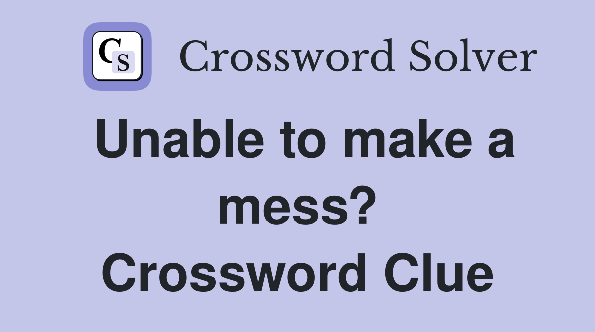 Unable to make a mess? Crossword Clue