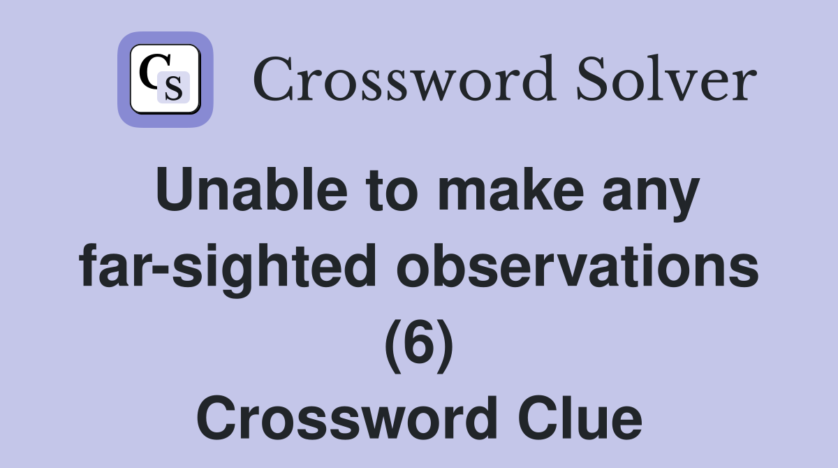 Unable to make any far-sighted observations (6) Crossword Clue
